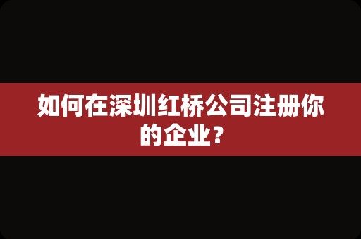 如何在深圳红桥公司注册你的企业？