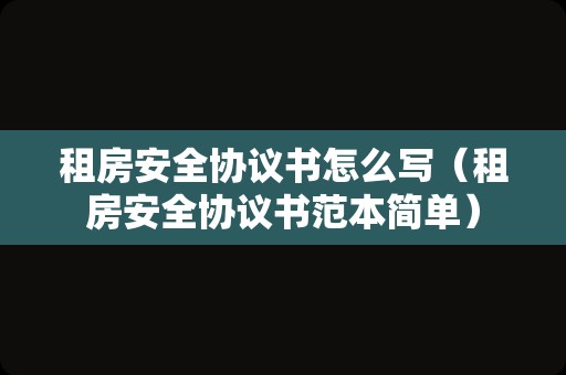 租房安全协议书怎么写（租房安全协议书范本简单）