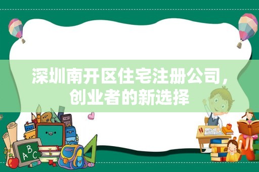 深圳南开区住宅注册公司，创业者的新选择