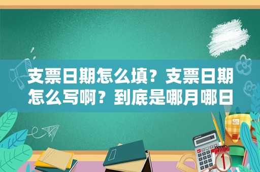 支票日期怎么填？支票日期怎么写啊？到底是哪月哪日需要加零呢？
