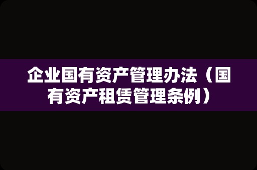 企业国有资产管理办法（国有资产租赁管理条例）