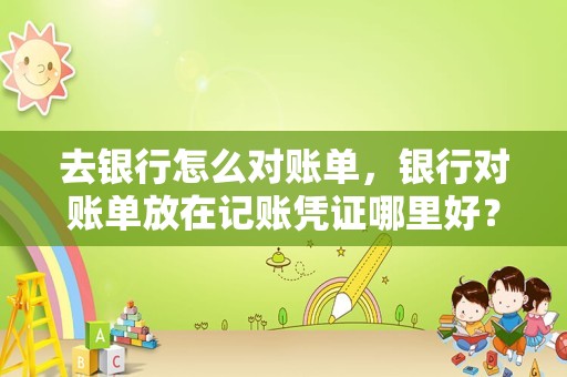 去银行怎么对账单，银行对账单放在记账凭证哪里好？