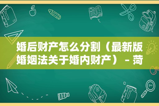 婚后财产怎么分割（最新版婚姻法关于婚内财产） – 菏泽律师网
