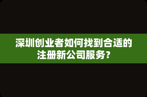 深圳创业者如何找到合适的注册新公司服务？