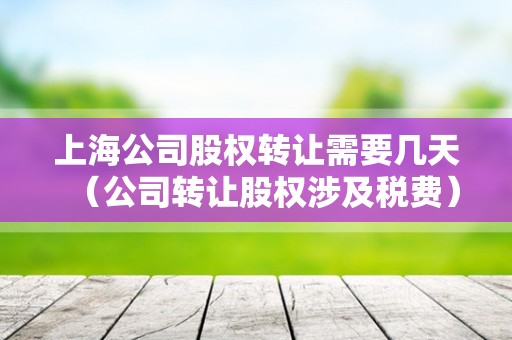 上海公司股权转让需要几天（公司转让股权涉及税费）