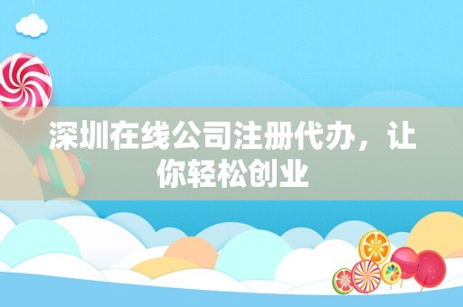深圳在线公司注册代办，让你轻松创业