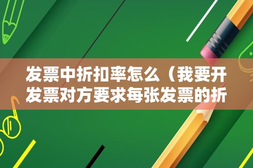发票中折扣率怎么（我要开发票对方要求每张发票的折扣率必须一样，折扣总额还要对，我怎么调都差几毛钱怎么弄啊？）