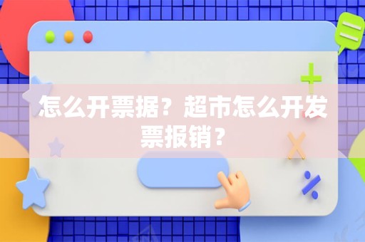 怎么开票据？超市怎么开发票报销？