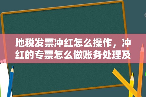 地税发票冲红怎么操作，冲红的专票怎么做账务处理及申报？