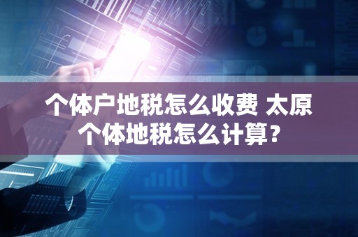 个体户地税怎么收费 太原个体地税怎么计算？
