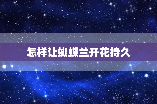 怎样让蝴蝶兰开花持久