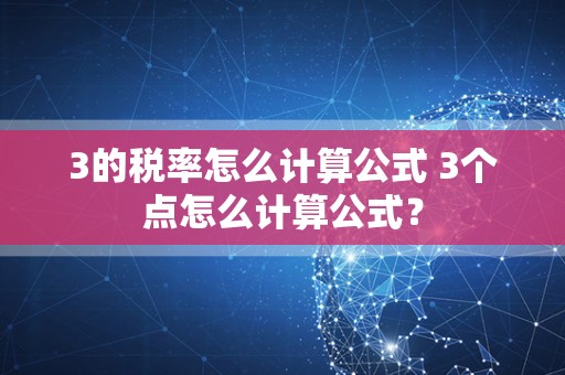 3的税率怎么计算公式 3个点怎么计算公式？
